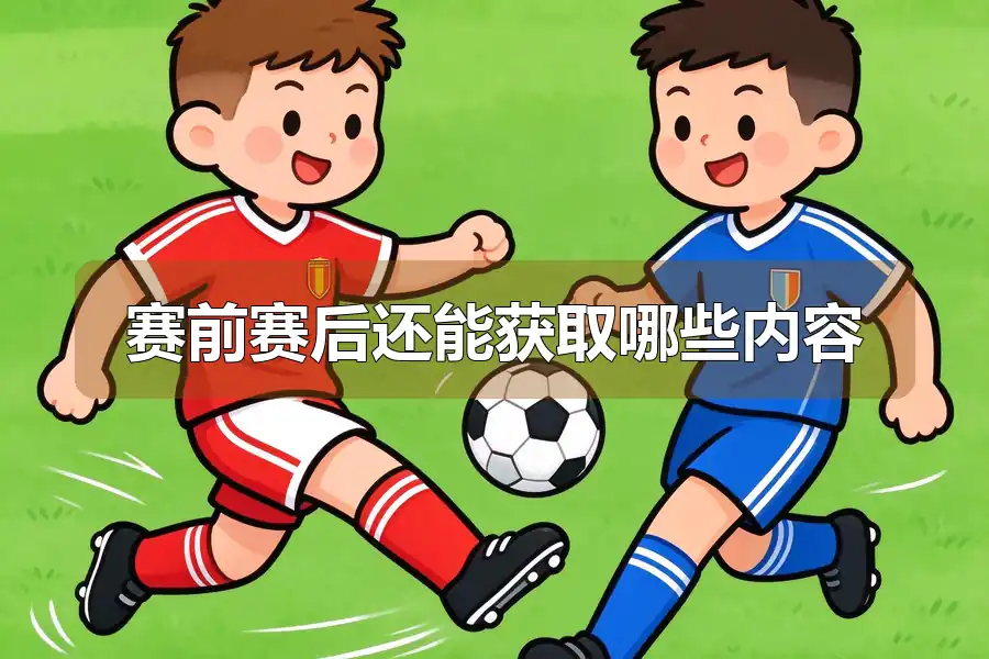 赛前赛后还能获取哪些内容